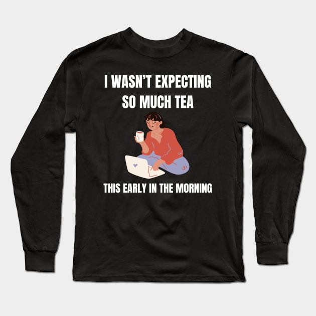 I wasn't expecting this much tea this early in the morning Long Sleeve T-Shirt by Jo3Designs